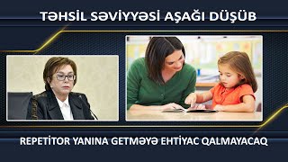 TƏHSİL SƏVİYYƏSİ AŞAĞI DÜŞÜB. REPETİTOR YANINA GETMƏYƏ EHTİYAC QALMAYACAQ